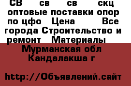  СВ 95, св110, св 164, скц  оптовые поставки опор по цфо › Цена ­ 10 - Все города Строительство и ремонт » Материалы   . Мурманская обл.,Кандалакша г.